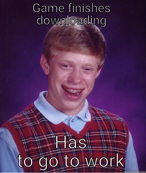 Video Games and work - GAME FINISHES DOWNLOADING HAS TO GO TO WORK Bad Luck Brian