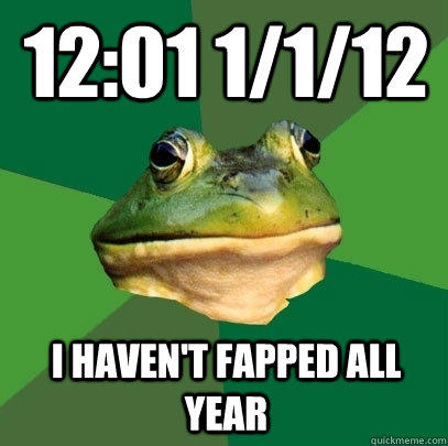 12:01 1/1/12 I haven't Fapped all year  