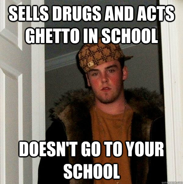 sells drugs and acts ghetto in school doesn't go to your school - sells drugs and acts ghetto in school doesn't go to your school  Scumbag Steve