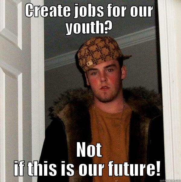 CREATE JOBS FOR OUR YOUTH? NOT IF THIS IS OUR FUTURE!  Scumbag Steve