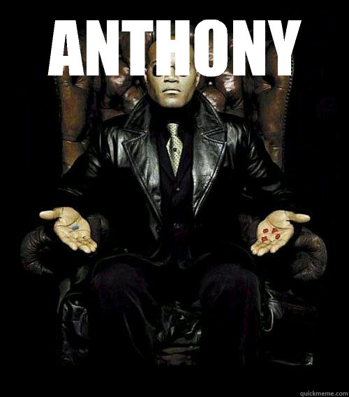 Anthony Takes the blue pill!  Morpheus