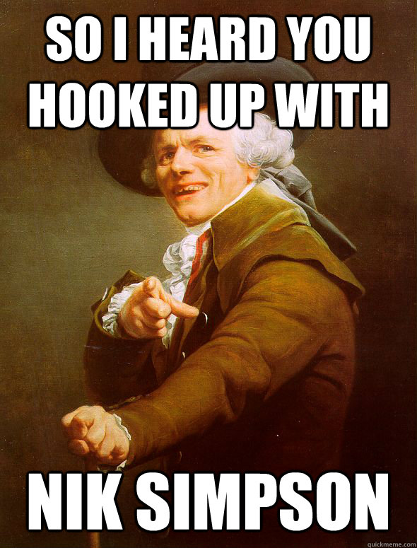 SO I HEARD YOU HOOKED UP WITH  NIK SIMPSON  Joseph Ducreux