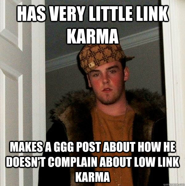 Has very little link karma makes a GGG post about how he doesn't complain about low link karma  Scumbag Steve