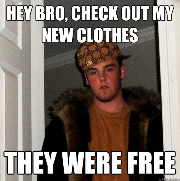 hey bro, check out my new clothes they were free - hey bro, check out my new clothes they were free  Scumbag Steve