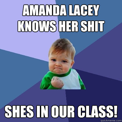 Amanda lacey knows her shit shes in our class!  Success Kid