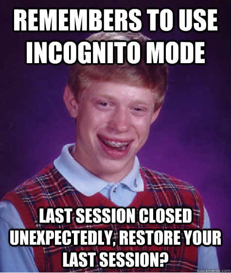 Remembers to use Incognito Mode Last session closed unexpectedly, restore your last session?  Bad Luck Brian