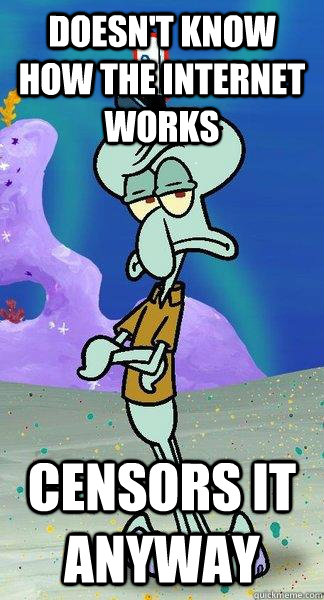 Doesn't Know how the internet works Censors it anyway  Scumbag Squidward