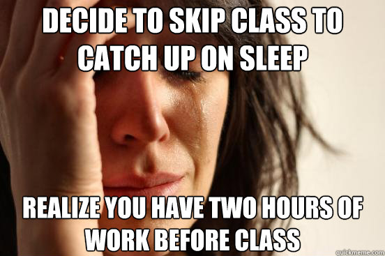 decide to skip class to catch up on sleep realize you have two hours of work before class  First World Problems