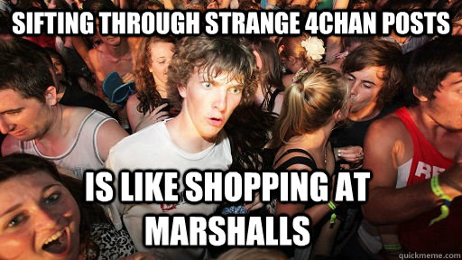 sifting through strange 4chan posts is like shopping at marshalls  Sudden Clarity Clarence