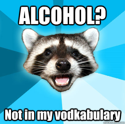 ALCOHOL? Not in my vodkabulary  Lame Pun Coon