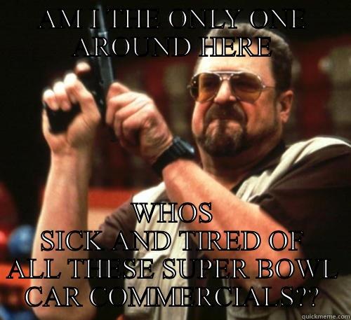 Cars cars cars - AM I THE ONLY ONE AROUND HERE WHOS SICK AND TIRED OF ALL THESE SUPER BOWL CAR COMMERCIALS?? Am I The Only One Around Here