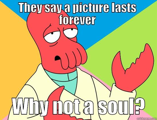 THEY SAY A PICTURE LASTS FOREVER     WHY NOT A SOUL?   Futurama Zoidberg 