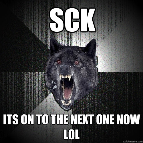 SCK ITS ON TO THE NEXT ONE NOW LOL  Insanity Wolf