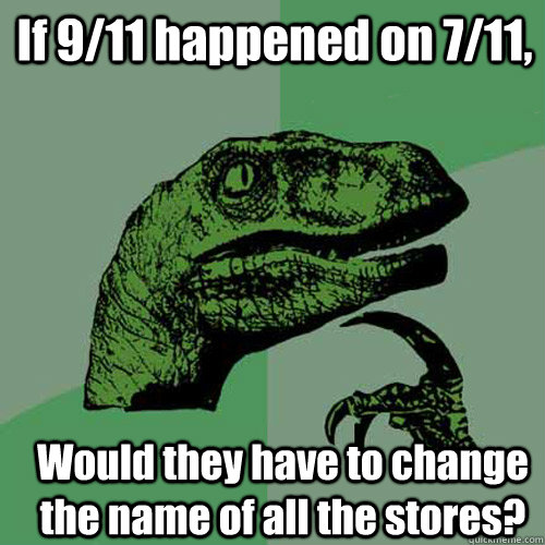 If 9/11 happened on 7/11, Would they have to change the name of all the stores? - If 9/11 happened on 7/11, Would they have to change the name of all the stores?  Philosoraptor