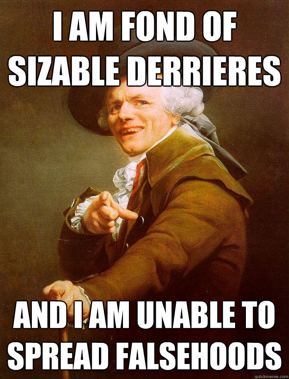 I am fond of sizable derrieres and I am unable to spread falsehoods - I am fond of sizable derrieres and I am unable to spread falsehoods  Joseph Ducreux