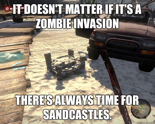  It doesn't matter if it's a zombie invasion There's always time for sandcastles.  