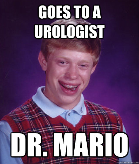 Goes to a urologist Dr. Mario - Goes to a urologist Dr. Mario  Bad Luck Brian