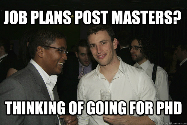 Job Plans post Masters? Thinking of going for PhD - Job Plans post Masters? Thinking of going for PhD  Perpetual Scholar