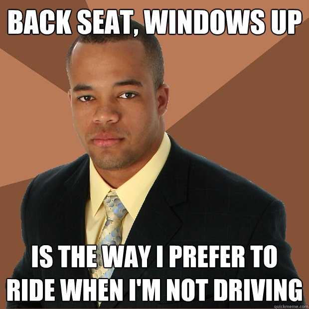 Back seat, windows up is the way i prefer to ride when I'm not driving  Successful Black Man