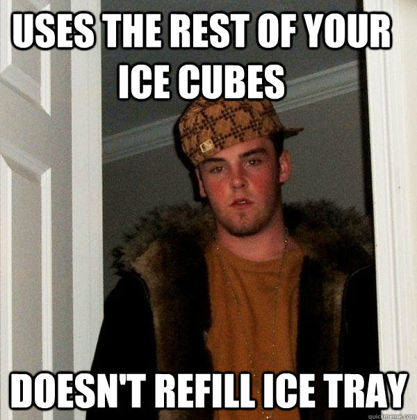 uses the rest of your ice cubes doesn't refill ice tray - uses the rest of your ice cubes doesn't refill ice tray  Scumbag Steve