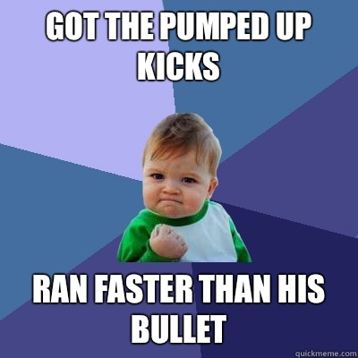 Got the pumped up kicks Ran faster than his bullet   Success Kid