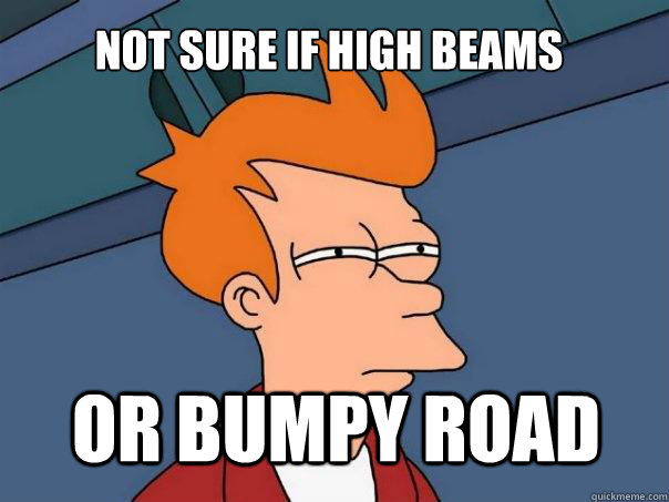 not sure if high beams or bumpy road  Futurama Fry