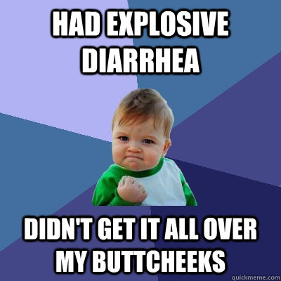 had explosive diarrhea didn't get it all over my buttcheeks - had explosive diarrhea didn't get it all over my buttcheeks  Success Kid