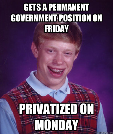 gets a permanent government position on friday privatized on monday  Bad Luck Brian