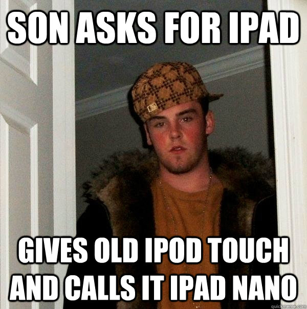 Son asks for iPad gives old ipod touch and calls it ipad nano  Scumbag Steve