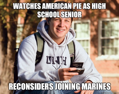 Watches American pie as high school senior Reconsiders joining marines  College Freshman