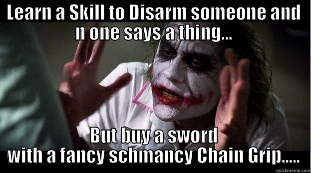 LEARN A SKILL TO DISARM SOMEONE AND N ONE SAYS A THING... BUT BUY A SWORD WITH A FANCY SCHMANCY CHAIN GRIP..... Joker Mind Loss