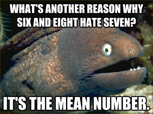 What's another reason why six and eight hate seven? It's the mean number.  Bad Joke Eel