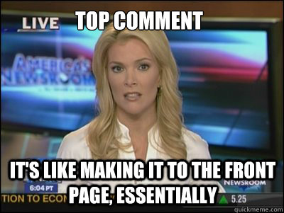 top comment it's like making it to the front page, essentially  Megyn Kelly