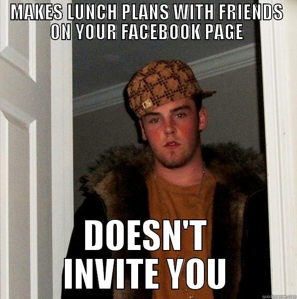 MAKES LUNCH PLANS WITH FRIENDS ON YOUR FACEBOOK PAGE DOESN'T INVITE YOU Scumbag Steve