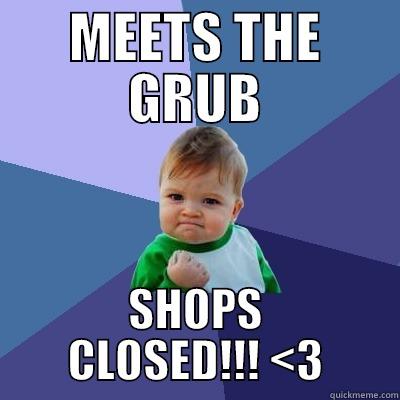 MEETS THE GRUB SHOPS CLOSED!!! <3 Success Kid