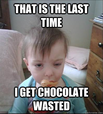 That is the last time I get chocolate wasted  Party Toddler