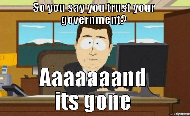 SO YOU SAY YOU TRUST YOUR GOVERNMENT? AAAAAAAND ITS GONE aaaand its gone