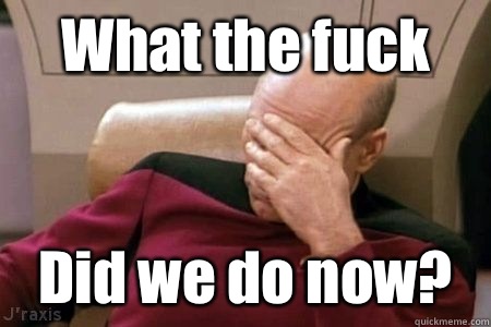 What the fuck Did we do now? - What the fuck Did we do now?  Facepalm Picard