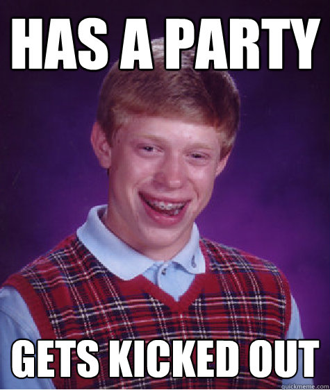 Has a Party gets kicked out  Bad Luck Brian