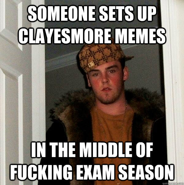 someone sets up clayesmore memes In the middle of fucking exam season  Scumbag Steve