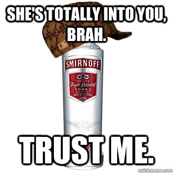 She's totally into you, brah. trust me.  Scumbag Alcohol