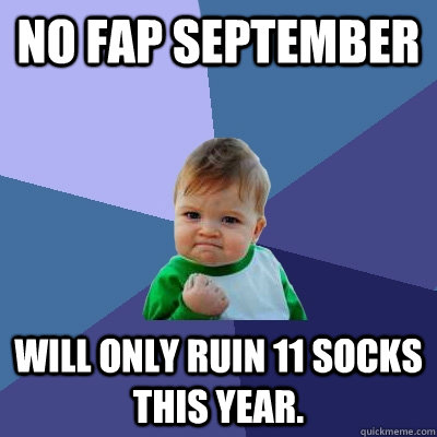 no FAP September Will only ruin 11 socks this year.  Success Kid