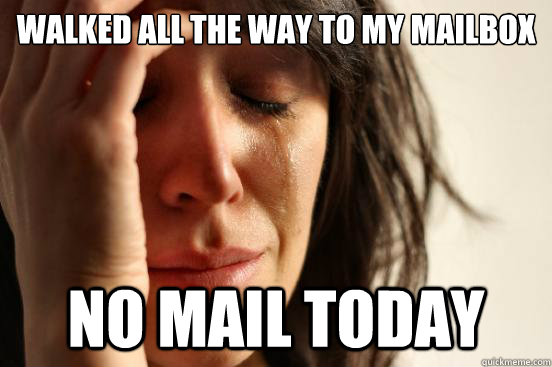 walked all the way to my mailbox no mail today - walked all the way to my mailbox no mail today  First World Problems