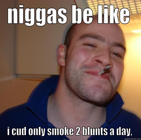 NIGGAS BE LIKE I CUD ONLY SMOKE 2 BLUNTS A DAY, Good Guy Greg 