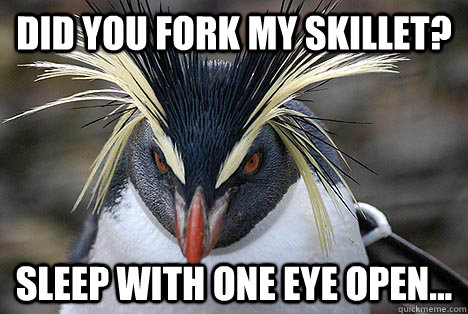 did you fork my skillet? sleep with one eye open... - did you fork my skillet? sleep with one eye open...  Diabolical Penguin