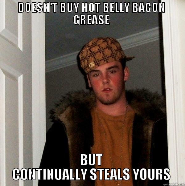 Scumbag Steve - DOESN'T BUY HOT BELLY BACON GREASE BUT CONTINUALLY STEALS YOURS Scumbag Steve