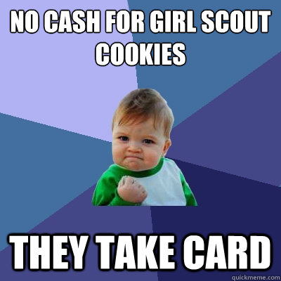 No cash for girl scout cookies THEY TAKE CARD  Success Kid