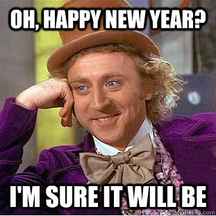 Oh, happy NEW Year? i'M SURE IT WILL BE   Creepy Wonka