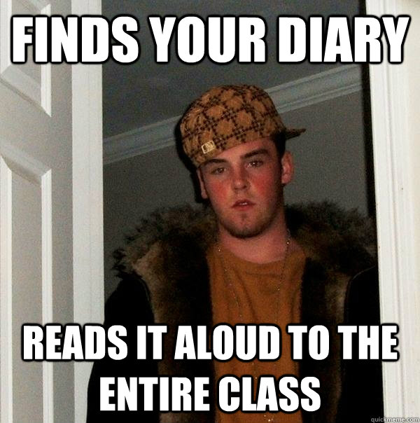 finds your diary reads it aloud to the entire class  Scumbag Steve