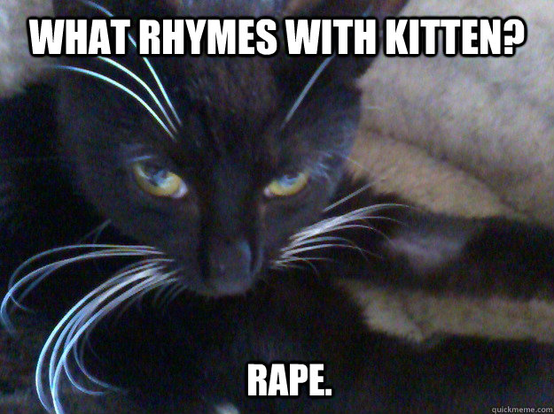 What rhymes with kitten? Rape. - What rhymes with kitten? Rape.  Misc